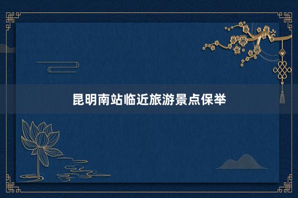 昆明南站临近旅游景点保举