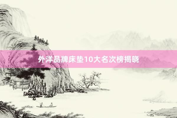 外洋品牌床垫10大名次榜揭晓