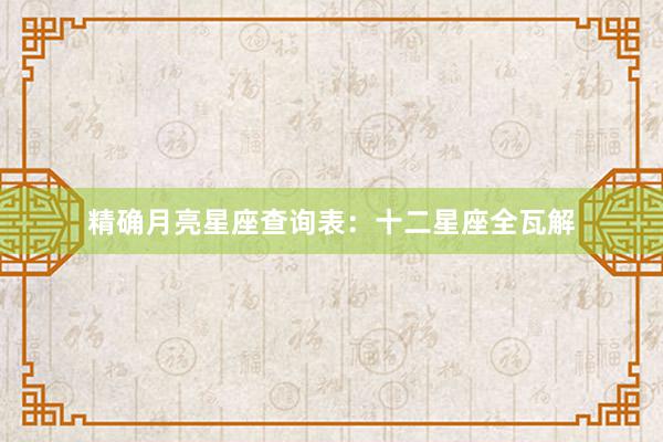 精确月亮星座查询表：十二星座全瓦解