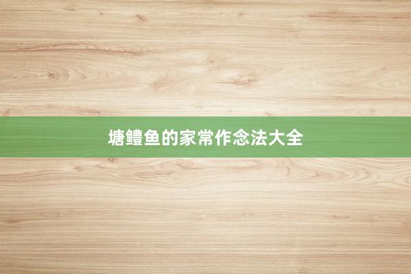 塘鳢鱼的家常作念法大全