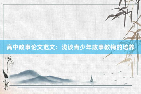 高中政事论文范文:浅谈青少年政事教悔的培养